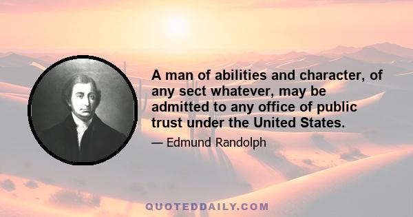 A man of abilities and character, of any sect whatever, may be admitted to any office of public trust under the United States.