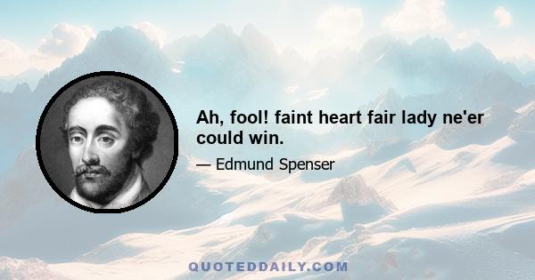 Ah, fool! faint heart fair lady ne'er could win.