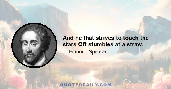 And he that strives to touch the stars Oft stumbles at a straw.