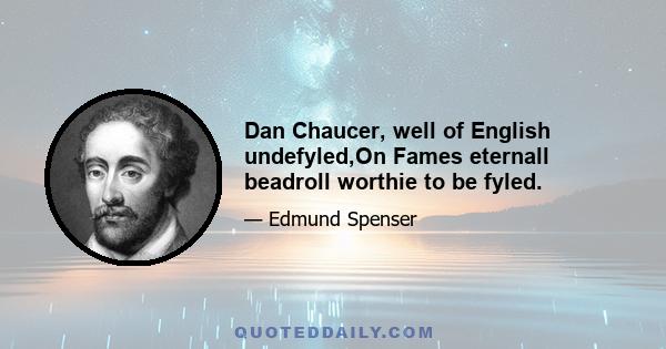 Dan Chaucer, well of English undefyled,On Fames eternall beadroll worthie to be fyled.