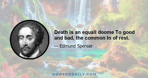 Death is an equall doome To good and bad, the common In of rest.