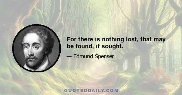 For there is nothing lost, that may be found, if sought.