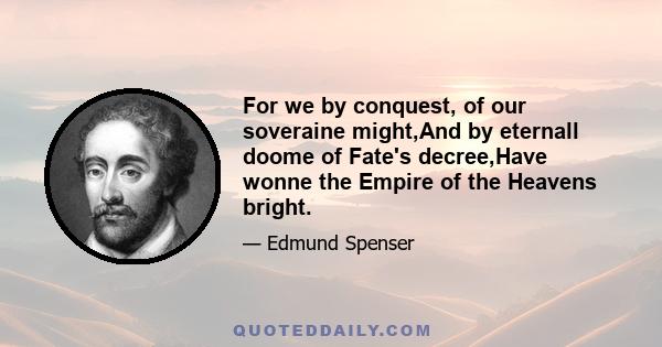 For we by conquest, of our soveraine might,And by eternall doome of Fate's decree,Have wonne the Empire of the Heavens bright.