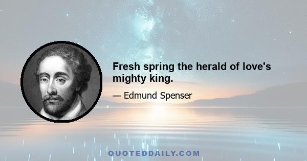 Fresh spring the herald of love's mighty king.