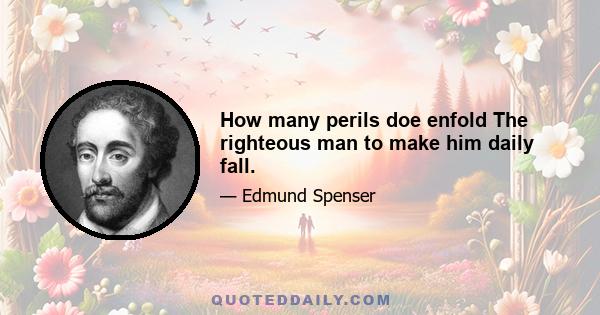 How many perils doe enfold The righteous man to make him daily fall.