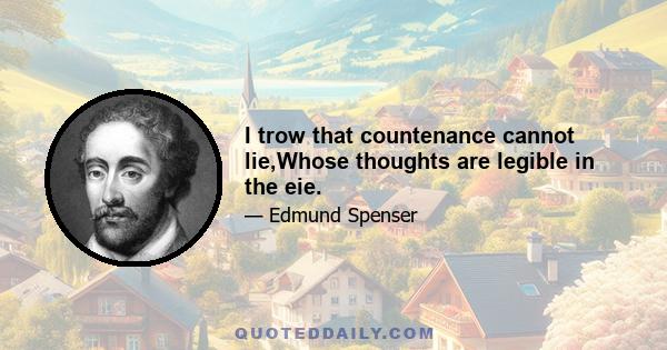 I trow that countenance cannot lie,Whose thoughts are legible in the eie.