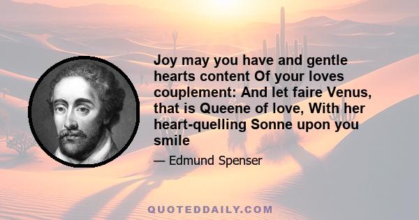 Joy may you have and gentle hearts content Of your loves couplement: And let faire Venus, that is Queene of love, With her heart-quelling Sonne upon you smile