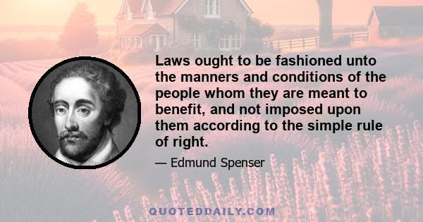 Laws ought to be fashioned unto the manners and conditions of the people whom they are meant to benefit, and not imposed upon them according to the simple rule of right.