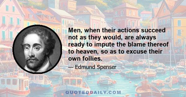 Men, when their actions succeed not as they would, are always ready to impute the blame thereof to heaven, so as to excuse their own follies.