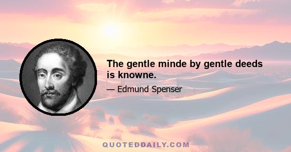 The gentle minde by gentle deeds is knowne.