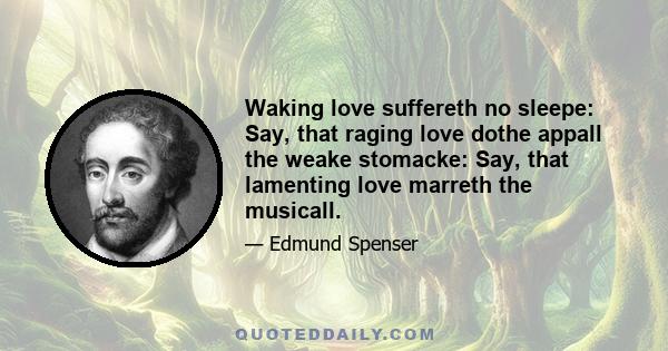 Waking love suffereth no sleepe: Say, that raging love dothe appall the weake stomacke: Say, that lamenting love marreth the musicall.