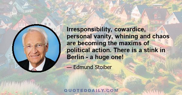 Irresponsibility, cowardice, personal vanity, whining and chaos are becoming the maxims of political action. There is a stink in Berlin - a huge one!