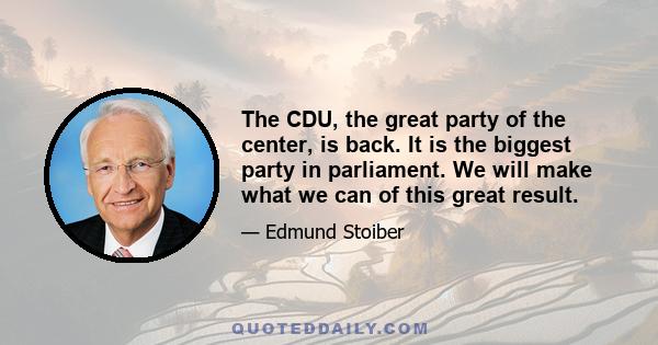 The CDU, the great party of the center, is back. It is the biggest party in parliament. We will make what we can of this great result.