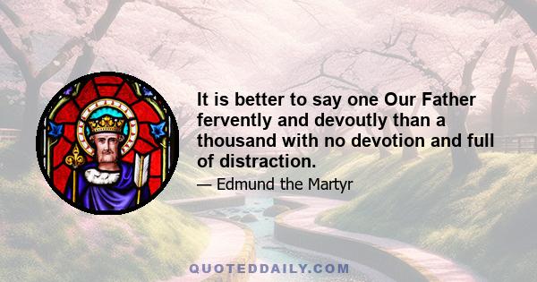 It is better to say one Our Father fervently and devoutly than a thousand with no devotion and full of distraction.