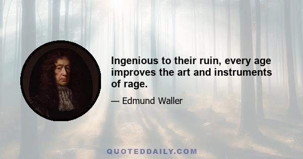 Ingenious to their ruin, every age improves the art and instruments of rage.