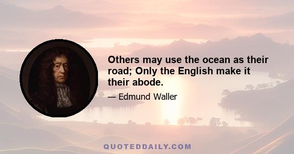 Others may use the ocean as their road; Only the English make it their abode.