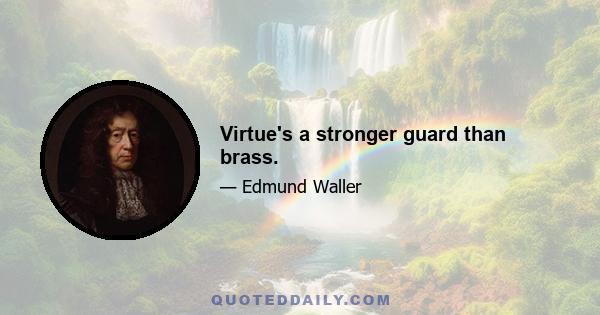 Virtue's a stronger guard than brass.