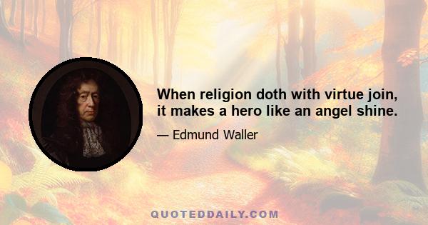 When religion doth with virtue join, it makes a hero like an angel shine.