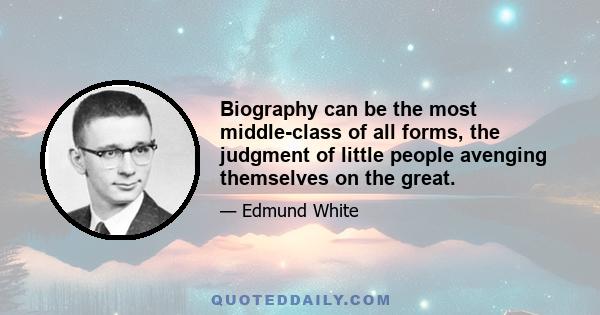 Biography can be the most middle-class of all forms, the judgment of little people avenging themselves on the great.