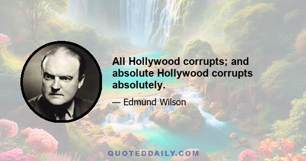 All Hollywood corrupts; and absolute Hollywood corrupts absolutely.