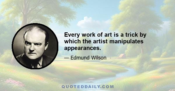 Every work of art is a trick by which the artist manipulates appearances.