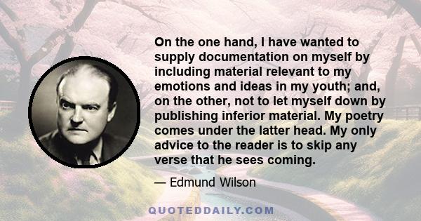 On the one hand, I have wanted to supply documentation on myself by including material relevant to my emotions and ideas in my youth; and, on the other, not to let myself down by publishing inferior material. My poetry