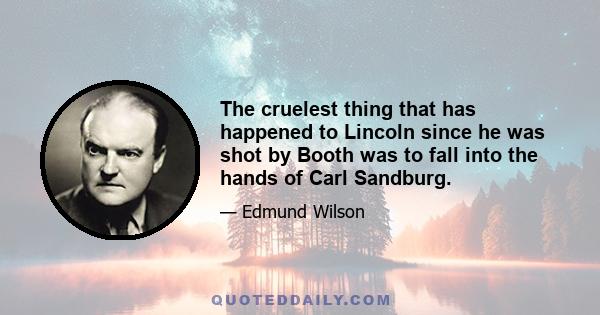 The cruelest thing that has happened to Lincoln since he was shot by Booth was to fall into the hands of Carl Sandburg.