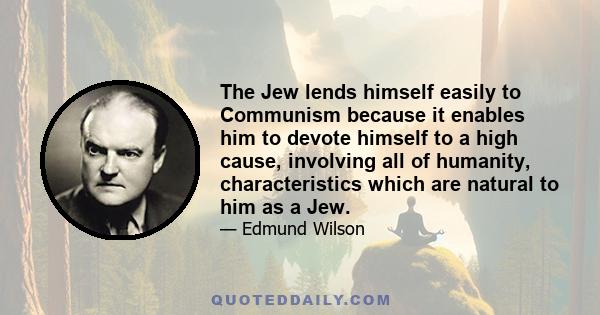 The Jew lends himself easily to Communism because it enables him to devote himself to a high cause, involving all of humanity, characteristics which are natural to him as a Jew.