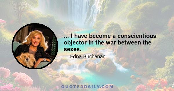 ... I have become a conscientious objector in the war between the sexes.