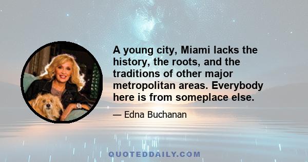 A young city, Miami lacks the history, the roots, and the traditions of other major metropolitan areas. Everybody here is from someplace else.