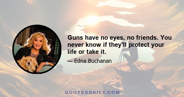 Guns have no eyes, no friends. You never know if they'll protect your life or take it.