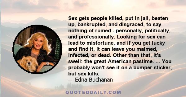 Sex gets people killed, put in jail, beaten up, bankrupted, and disgraced, to say nothing of ruined - personally, politically, and professionally. Looking for sex can lead to misfortune, and if you get lucky and find