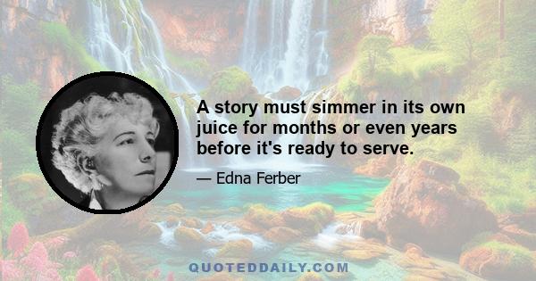 A story must simmer in its own juice for months or even years before it's ready to serve.