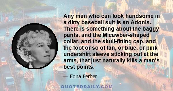 Any man who can look handsome in a dirty baseball suit is an Adonis. There is something about the baggy pants, and the Micawber-shaped collar, and the skull-fitting cap, and the foot or so of tan, or blue, or pink