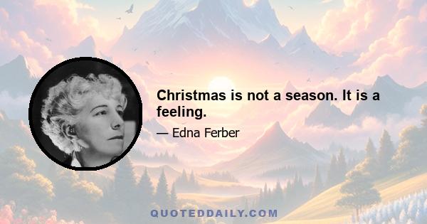 Christmas is not a season. It is a feeling.