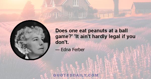 Does one eat peanuts at a ball game?' 'It ain't hardly legal if you don't.