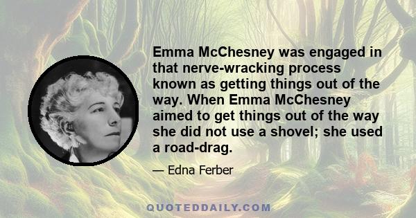 Emma McChesney was engaged in that nerve-wracking process known as getting things out of the way. When Emma McChesney aimed to get things out of the way she did not use a shovel; she used a road-drag.