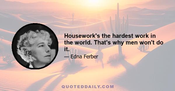 Housework's the hardest work in the world. That's why men won't do it.