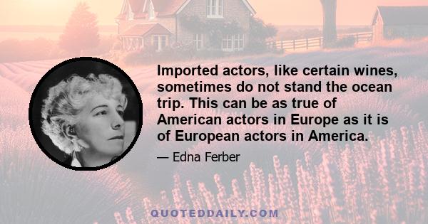 Imported actors, like certain wines, sometimes do not stand the ocean trip. This can be as true of American actors in Europe as it is of European actors in America.