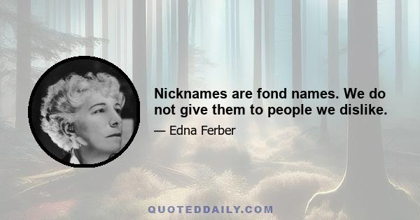 Nicknames are fond names. We do not give them to people we dislike.