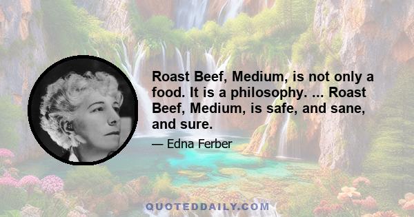 Roast Beef, Medium, is not only a food. It is a philosophy. ... Roast Beef, Medium, is safe, and sane, and sure.