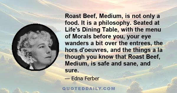 Roast Beef, Medium, is not only a food. It is a philosophy. Seated at Life's Dining Table, with the menu of Morals before you, your eye wanders a bit over the entrees, the hors d'oeuvres, and the things a la though you