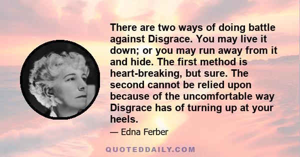 There are two ways of doing battle against Disgrace. You may live it down; or you may run away from it and hide. The first method is heart-breaking, but sure. The second cannot be relied upon because of the