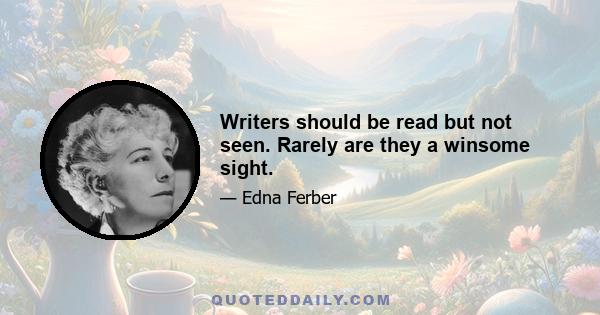 Writers should be read but not seen. Rarely are they a winsome sight.