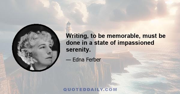 Writing, to be memorable, must be done in a state of impassioned serenity.