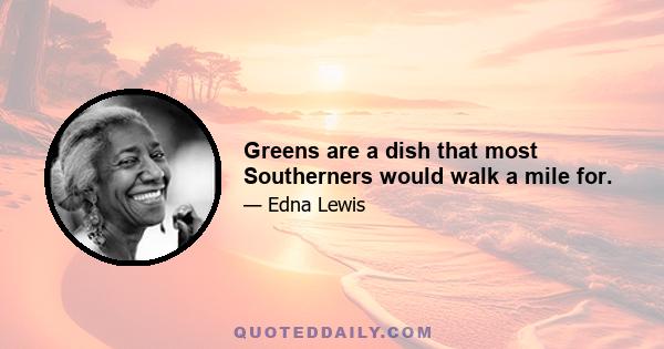 Greens are a dish that most Southerners would walk a mile for.