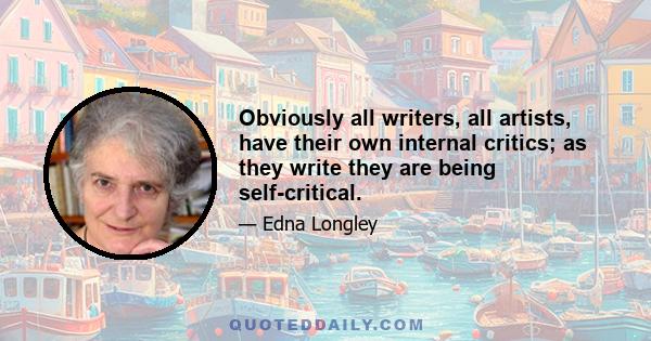 Obviously all writers, all artists, have their own internal critics; as they write they are being self-critical.