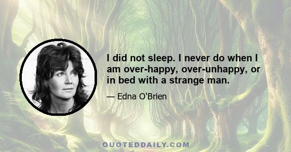 I did not sleep. I never do when I am over-happy, over-unhappy, or in bed with a strange man.