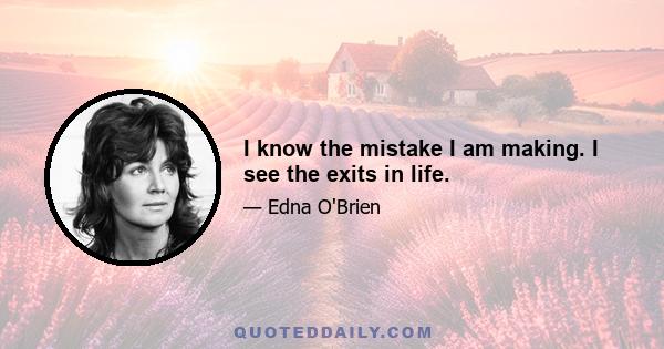 I know the mistake I am making. I see the exits in life.