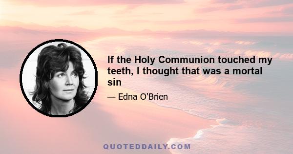 If the Holy Communion touched my teeth, I thought that was a mortal sin